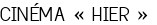 <span style="color:#808080;"> CINÉMA « HIER »</span>