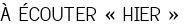 <span style="color:#808080;"> À ÉCOUTER « HIER »</span>