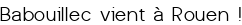 <big><center>Babouillec vient à Rouen !</big></center>