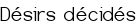 <center><big>Désirs décidés</center></big>