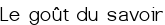 Le goût du savoir