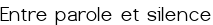 <span style="color:#0000FF;">Entre parole et silence</span>