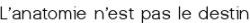 <span style="color:#0000FF;">L'anatomie n'est pas le destin</span>